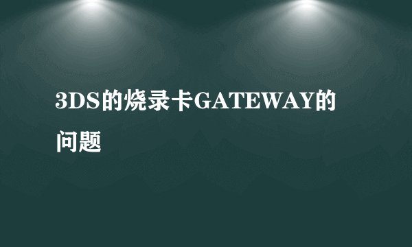 3DS的烧录卡GATEWAY的问题