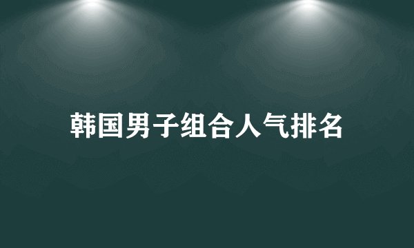 韩国男子组合人气排名