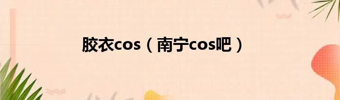 胶衣cos（南宁cos吧）