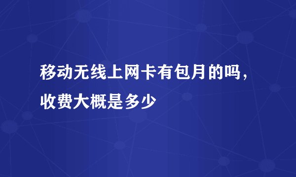 移动无线上网卡有包月的吗，收费大概是多少