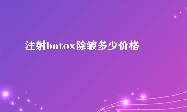 注射botox除皱多少价格