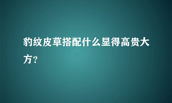 豹纹皮草搭配什么显得高贵大方？
