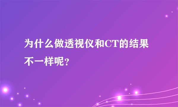 为什么做透视仪和CT的结果不一样呢？