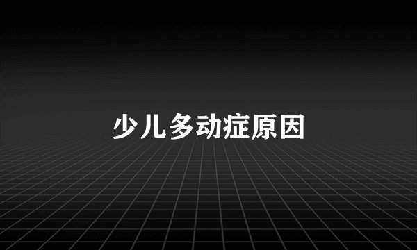 少儿多动症原因