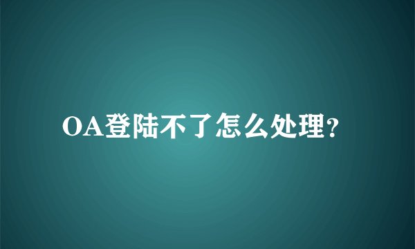OA登陆不了怎么处理？