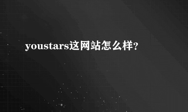 youstars这网站怎么样？
