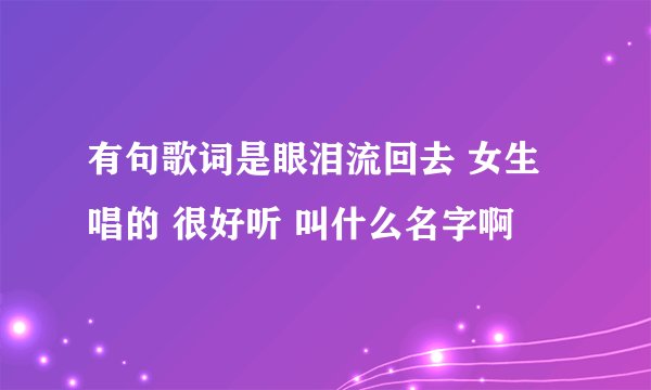 有句歌词是眼泪流回去 女生唱的 很好听 叫什么名字啊