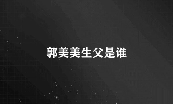 郭美美生父是谁