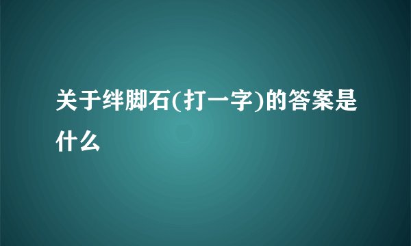 关于绊脚石(打一字)的答案是什么