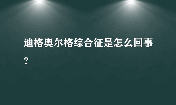 迪格奥尔格综合征是怎么回事？
