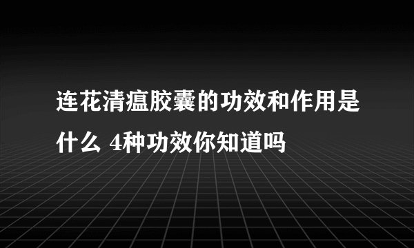 连花清瘟胶囊的功效和作用是什么 4种功效你知道吗