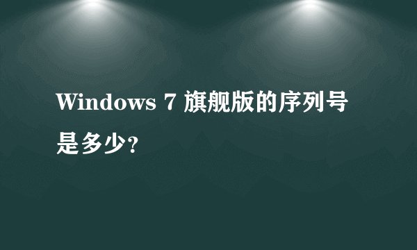 Windows 7 旗舰版的序列号是多少？
