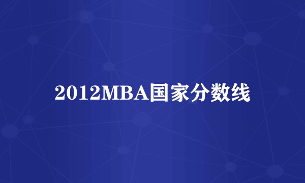 2012MBA国家分数线