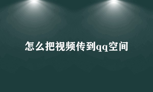 怎么把视频传到qq空间