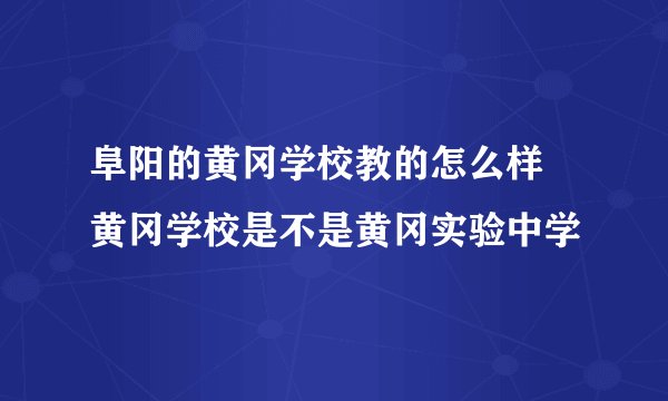 阜阳的黄冈学校教的怎么样 黄冈学校是不是黄冈实验中学