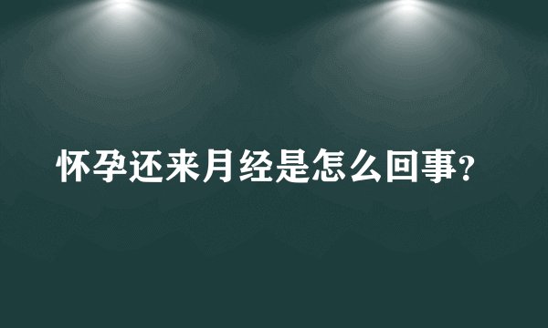 怀孕还来月经是怎么回事？