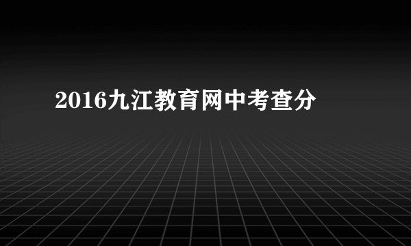 2016九江教育网中考查分