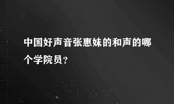 中国好声音张惠妹的和声的哪个学院员？