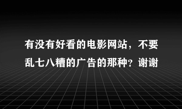 有没有好看的电影网站，不要乱七八糟的广告的那种？谢谢