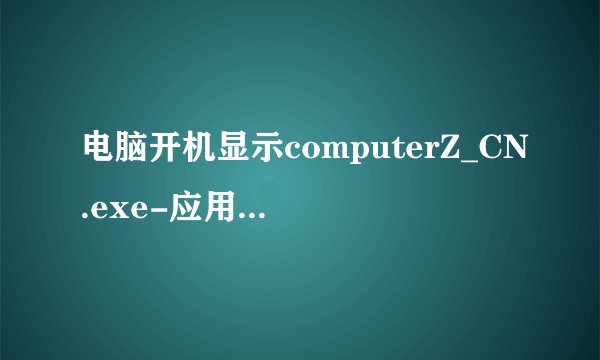 电脑开机显示computerZ_CN.exe-应用程序错误.怎么修好?