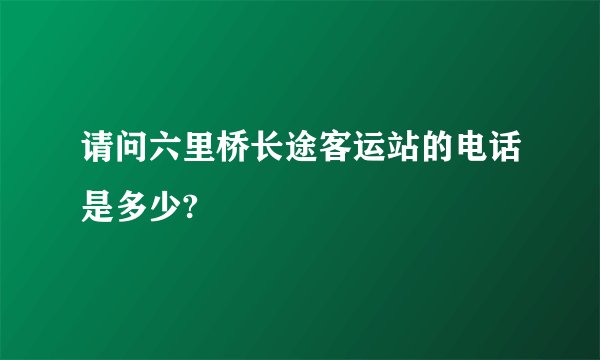 请问六里桥长途客运站的电话是多少?