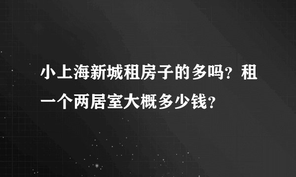 小上海新城租房子的多吗？租一个两居室大概多少钱？