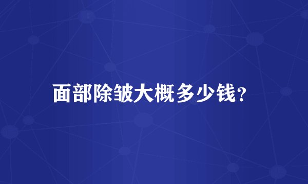 面部除皱大概多少钱？