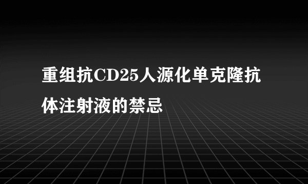 重组抗CD25人源化单克隆抗体注射液的禁忌