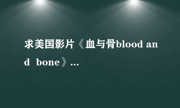 求美国影片《血与骨blood and  bone》那个男主角详细资料