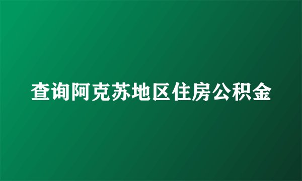 查询阿克苏地区住房公积金