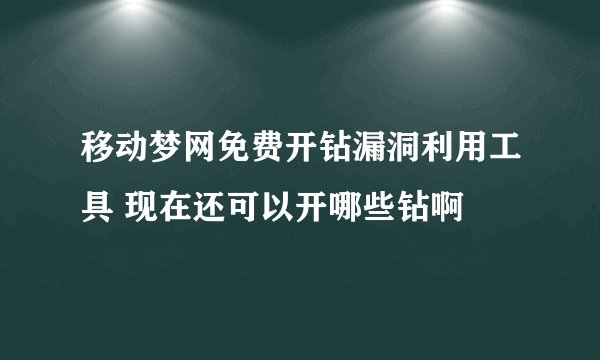 移动梦网免费开钻漏洞利用工具 现在还可以开哪些钻啊