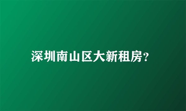深圳南山区大新租房？