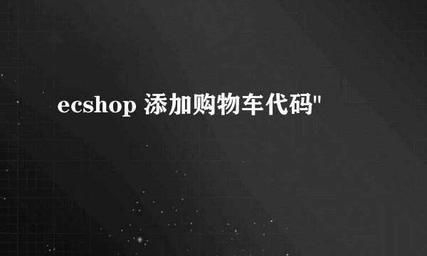 ecshop 添加购物车代码