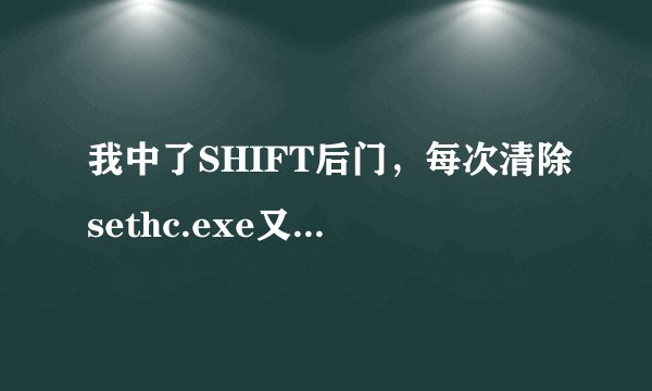 我中了SHIFT后门，每次清除sethc.exe又自动生成