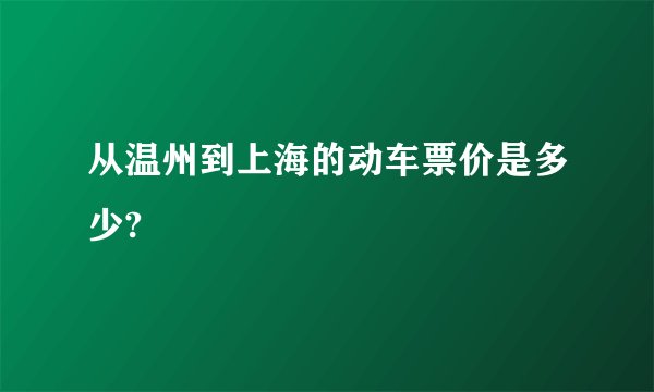 从温州到上海的动车票价是多少?