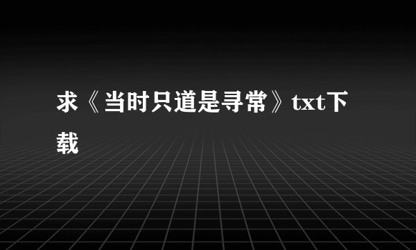 求《当时只道是寻常》txt下载
