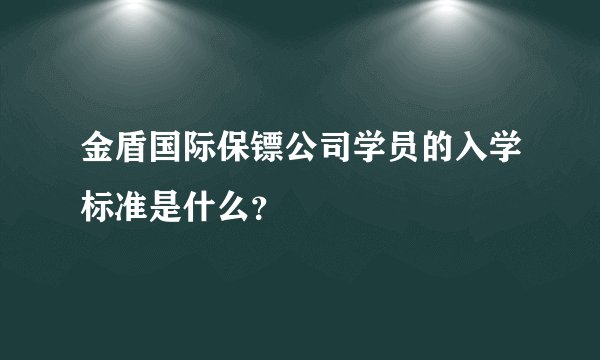金盾国际保镖公司学员的入学标准是什么？