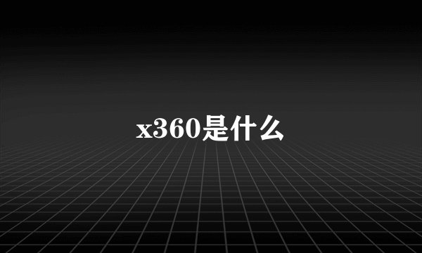 x360是什么