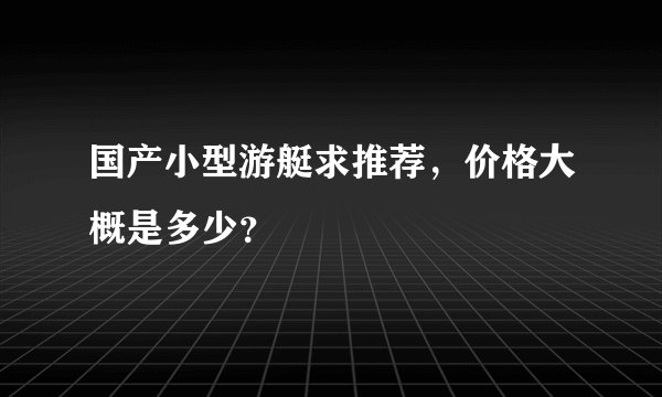 国产小型游艇求推荐，价格大概是多少？