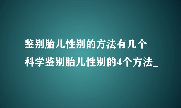 鉴别胎儿性别的方法有几个 科学鉴别胎儿性别的4个方法_
