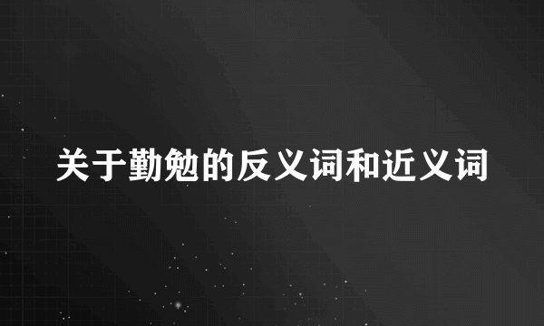 关于勤勉的反义词和近义词