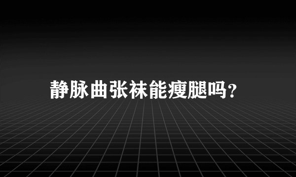 静脉曲张袜能瘦腿吗？