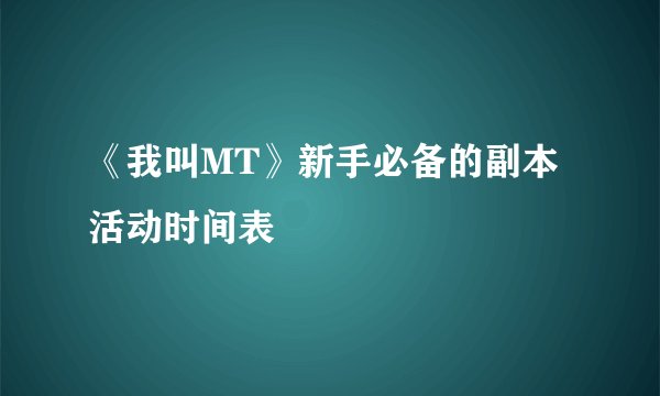 《我叫MT》新手必备的副本活动时间表