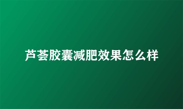 芦荟胶囊减肥效果怎么样