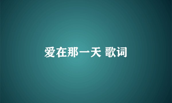 爱在那一天 歌词