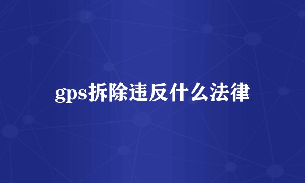 gps拆除违反什么法律