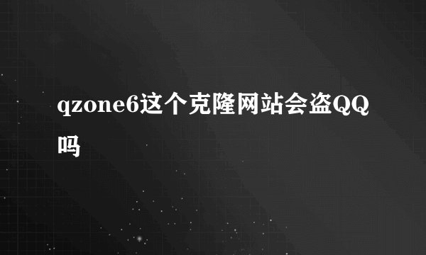 qzone6这个克隆网站会盗QQ吗