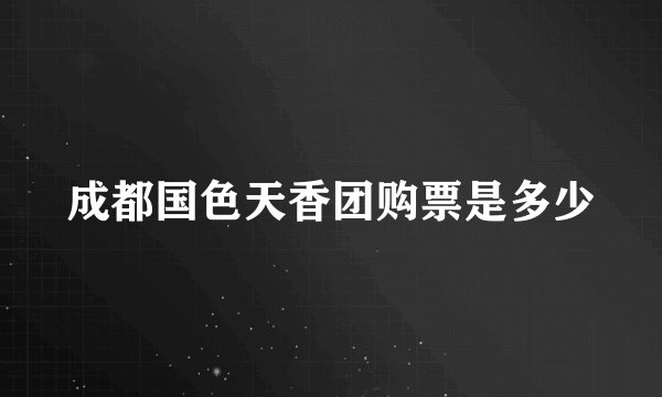 成都国色天香团购票是多少