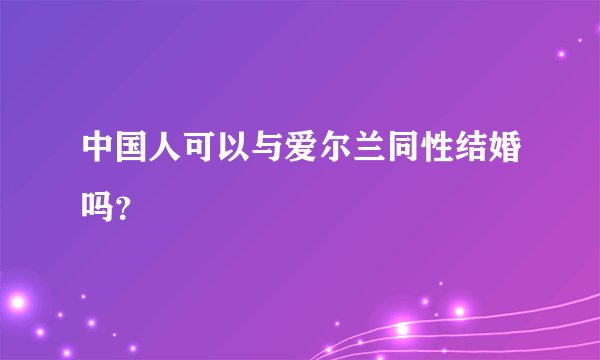 中国人可以与爱尔兰同性结婚吗？