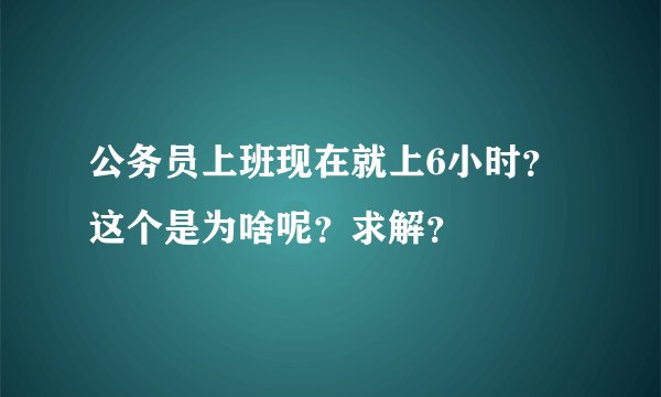 公务员上班现在就上6小时？这个是为啥呢？求解？